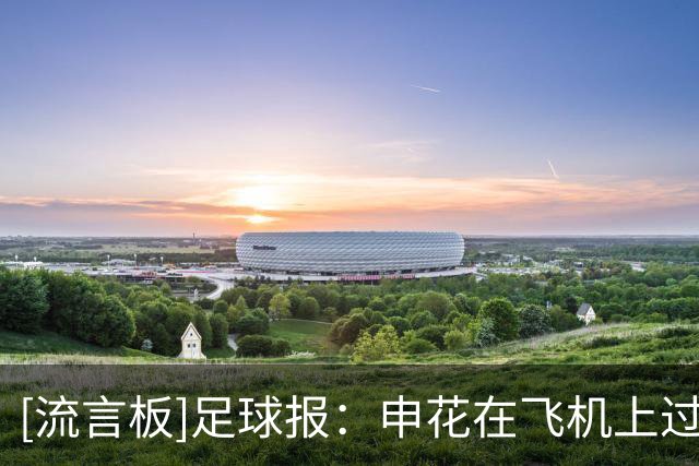 [流言板]足球报：申花在飞机上过夜已抵达武汉，阿苏埃包扎后会合